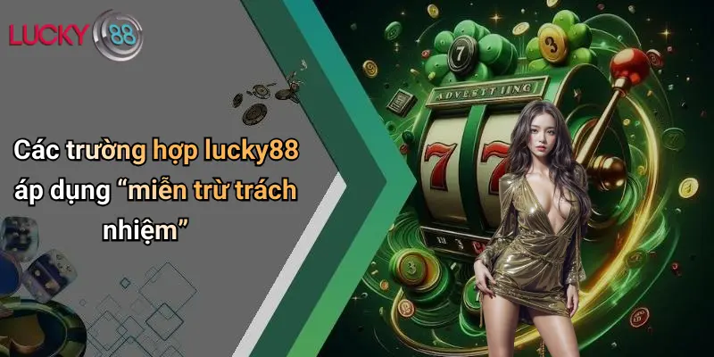 Các trường hợp lucky88 áp dụng “miễn trừ trách nhiệm”