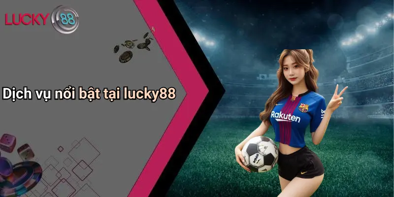 Dịch vụ nổi bật tại lucky88