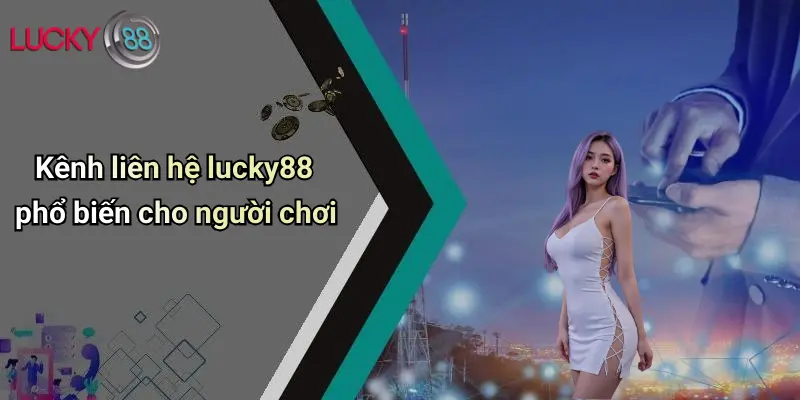 Kênh liên hệ lucky88 phổ biến cho người chơi