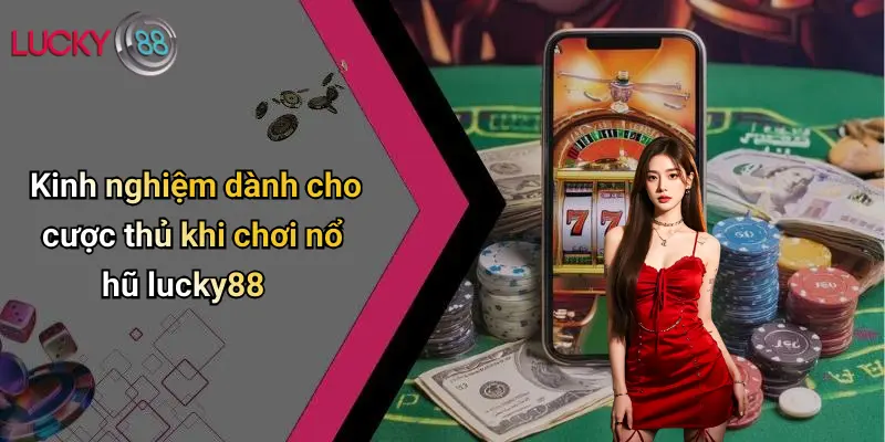 Kinh nghiệm dành cho cược thủ khi chơi nổ hũ lucky88