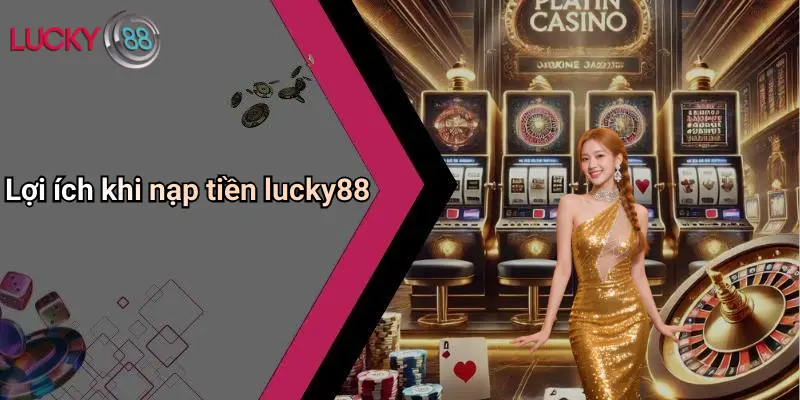 Lợi ích khi nạp tiền lucky88