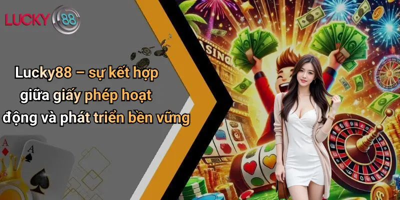 Lucky88 – sự kết hợp giữa giấy phép hoạt động và phát triển bền vững
