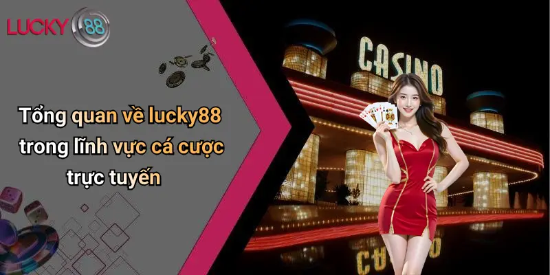 Tổng quan về lucky88 trong lĩnh vực cá cược trực tuyến