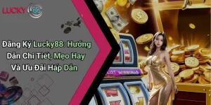 Đăng Ký Lucky88: Hướng Dẫn Chi Tiết, Mẹo Hay Và Ưu Đãi Hấp Dẫn